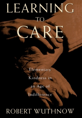 Learning to Care: Elementary Kindness in an Age of Indifference - Wuthnow, Robert