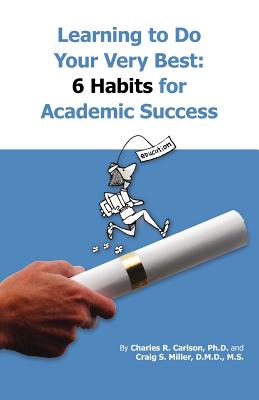 Learning to do your very best: 6 Habits for Academic Success - Miller D M D, Craig S, Dr., and Carlson Ph D, Charles R