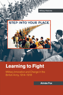 Learning to Fight: Military Innovation and Change in the British Army, 1914-1918