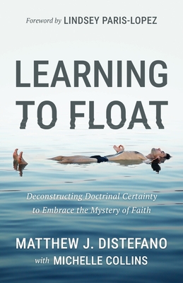 Learning to Float: Deconstructing Doctrinal Certainty to Embrace the Mystery of Faith - DiStefano, Matthew J, and Collins, Michelle
