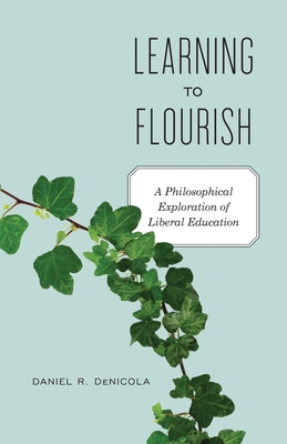 Learning to Flourish: A Philosophical Exploration of Liberal Education - Denicola, Daniel R