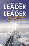 Learning to Follow the Leader When the Leader Is You!: A Biblical Guide to Effective and Practical Leadership