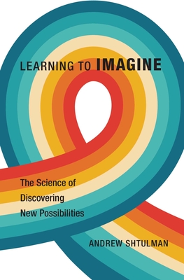 Learning to Imagine: The Science of Discovering New Possibilities - Shtulman, Andrew