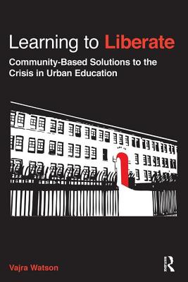 Learning to Liberate: Community-Based Solutions to the Crisis in Urban Education - Watson, Vajra