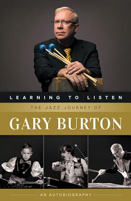 Learning to Listen: The Jazz Journey of Gary Burton: An Autobiography - Burton, Gary