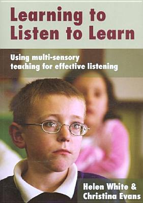 Learning to Listen to Learn: Using Multi-Sensory Teaching for Effective Listening - White, Helen, and Evans, Christina