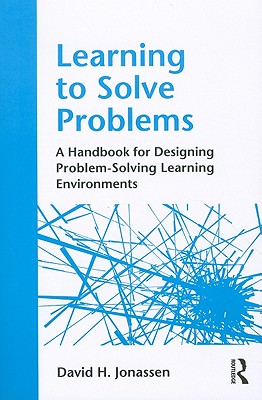 Learning to Solve Problems: A Handbook for Designing Problem-Solving Learning Environments - Jonassen, David H