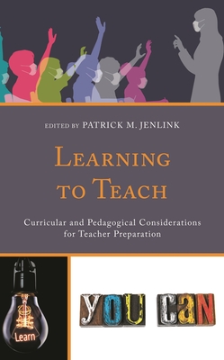 Learning to Teach: Curricular and Pedagogical Considerations for Teacher Preparation - Jenlink, Patrick M (Editor)