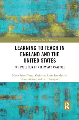 Learning to Teach in England and the United States: The Evolution of Policy and Practice - Tatto, Maria Teresa, and Burn, Katharine, and Menter, Ian