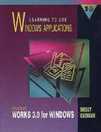 Learning to Use Windows Applications: Microsoft Works 3.0 for Windows - Shelly, Gary B., and Cashman, Thomas J., and Forsythe, Steven G.