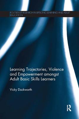 Learning Trajectories, Violence and Empowerment amongst Adult Basic Skills Learners - Duckworth, Vicky