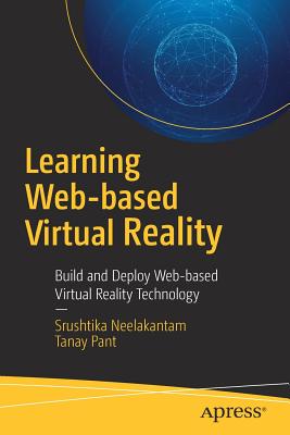 Learning Web-Based Virtual Reality: Build and Deploy Web-Based Virtual Reality Technology - Neelakantam, Srushtika, and Pant, Tanay