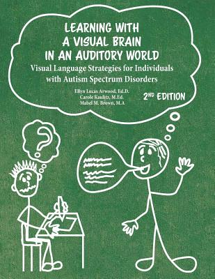 Learning With A Visual Brain In An Auditory World Second Edition: Visual Language Strategies for Individuals with Autism Specrum Disorders - Arwood, Ellyn Lucas, and Kaulitz, Carole, and Brown, Mabel M