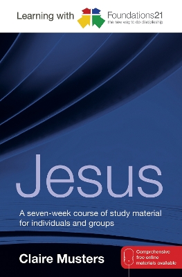 Learning with Foundations21 Jesus: A seven-week course of study material for individuals and groups - Musters, Claire