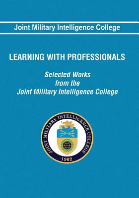 Learning With Professionals: Selected Works from the Joint Military Intelligence College - Brownfeld, Solveig, Dr., and Lightfoot, James E, Dr., and Major, James S