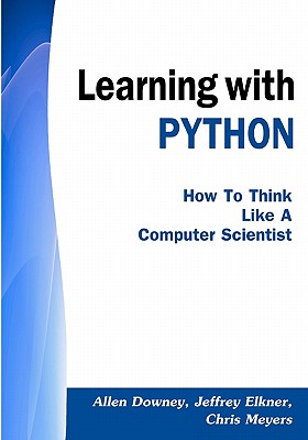 Learning with Python: How to Think Like a Computer Scientist - Downey, Allen, and Elkner, Jeffrey, and Meyers, Chris