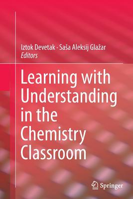 Learning with Understanding in the Chemistry Classroom - Devetak, Iztok (Editor), and Glazar, Sasa Aleksij (Editor)