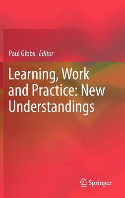 Learning, Work and Practice: New Understandings - Gibbs, Paul, Dr. (Editor)
