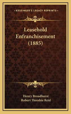 Leasehold Enfranchisement (1885) - Broadhurst, Henry, and Reid, Robert Threshie