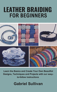 Leather Braiding for Beginners: Learn the Basics and Create Your Own Beautiful Designs, Techniques and Projects with our easy-to-follow instructions