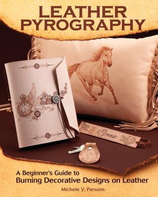 Leather Pyrography: A Beginner's Guide to Burning Decorative Designs on Leather - Parsons, Michele Y.