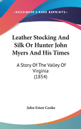 Leather Stocking And Silk Or Hunter John Myers And His Times: A Story Of The Valley Of Virginia (1854)