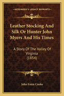 Leather Stocking And Silk Or Hunter John Myers And His Times: A Story Of The Valley Of Virginia (1854)