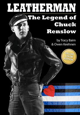 Leatherman: The Legend of Chuck Renslow (Color): (Deluxe Color Edition) - Keehnen, Owen, and Baim, Tracy