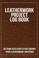 Leatherwork Project Log Book: 50 Templated Sheets for Logging Your Leatherwork Creations