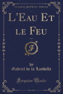 L'Eau Et Le Feu, Vol. 1 (Classic Reprint)