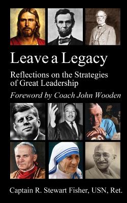 Leave a Legacy: Reflections on the Strategies of Great Leadership - Wooden, John (Introduction by), and Fisher, R Stewart