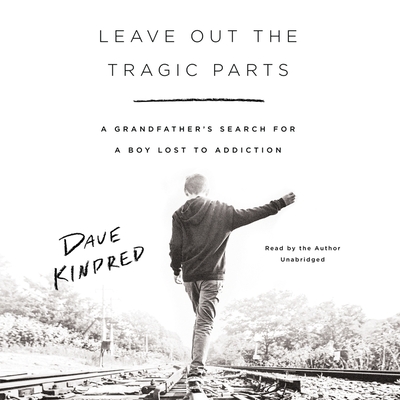 Leave Out the Tragic Parts: A Grandfather's Search for a Boy Lost to Addiction - Kindred, Dave (Read by)