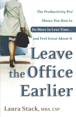 Leave the Office Earlier: The Productivity Pro Shows You How to Do More in Less Time...and Feel Great About It - Stack, Laura