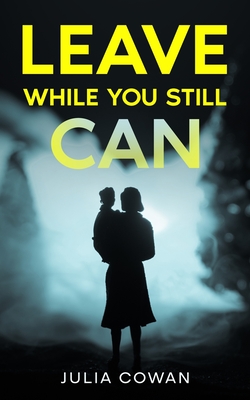 Leave While You Still Can - Cowan, Julia