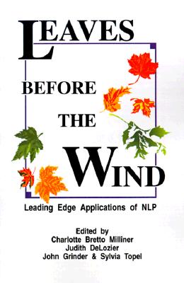 Leaves Before the Wind: Leading Edge Applications of NLP - Milliner, Charlotte Bretto (Editor), and Grinder, John T (Foreword by), and Topel, Sylvia (Editor)