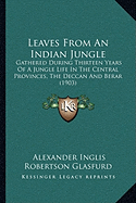 Leaves From An Indian Jungle: Gathered During Thirteen Years Of A Jungle Life In The Central Provinces, The Deccan And Berar (1903) - Glasfurd, Alexander Inglis Robertson