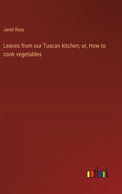 Leaves from our Tuscan kitchen; or, How to cook vegetables - Ross, Janet