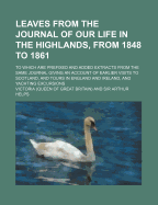 Leaves from the Journal of Our Life in the Highlands, from 1848 to 1861: To Which Are Prefixed and Added Extracts from the Same Journal Giving an Account of Earlier Visits to Scotland, and Tours in England and Ireland, and Yachting Excursions
