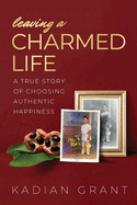 Leaving a Charmed Life: A True Story of Choosing Authentic Happiness