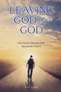 Leaving God for God: One Pastor's Spiritual Path Beyond the Church