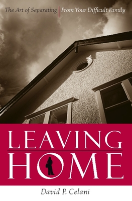 Leaving Home: The Art of Separating from Your Difficult Family - Celani, David