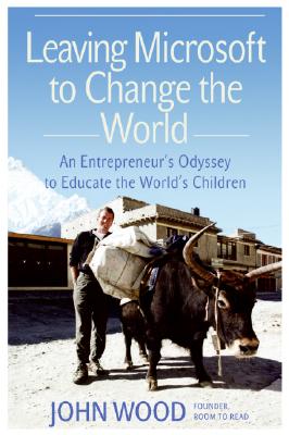 Leaving Microsoft to Change the World: An Entrepreneur's Odyssey to Educate the World's Children - Wood, John