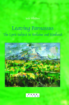 Leaving Parnassus: The Lyric Subject in Verlaine and Rimbaud - Whidden, Seth