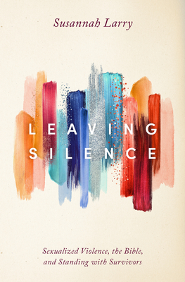 Leaving Silence: Sexualized Violence, the Bible, and Standing with Survivors - Larry, Susannah