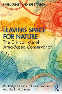 Leaving Space for Nature: The Critical Role of Area-Based Conservation - Dudley, Nigel, and Stolton, Sue