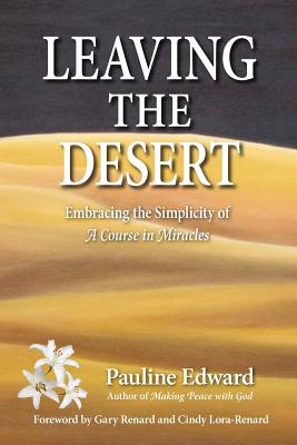Leaving the Desert: Embracing the Simplicity of a Course in Miracles - Edward, Pauline, and Renard, Gary (Foreword by), and Lora-Renard, Cindy (Foreword by)