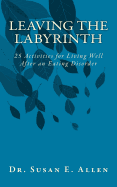 Leaving the Labyrinth: 25 Activities for Living Well After an Eating Disorder
