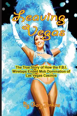 Leaving Vegas: The True Story of How the FBI Wiretaps Ended Mob Domination of Las Vegas Casinos - Jenkins, Gary