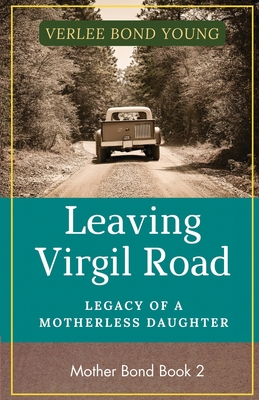 Leaving Virgil Road: Legacy of the Motherless Daughter - Young, Verlee Bond