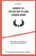 Lebanese 101: The Easy Way to Learn Lebanese Arabic: The Ultimate Guide to Become a Lebanese
